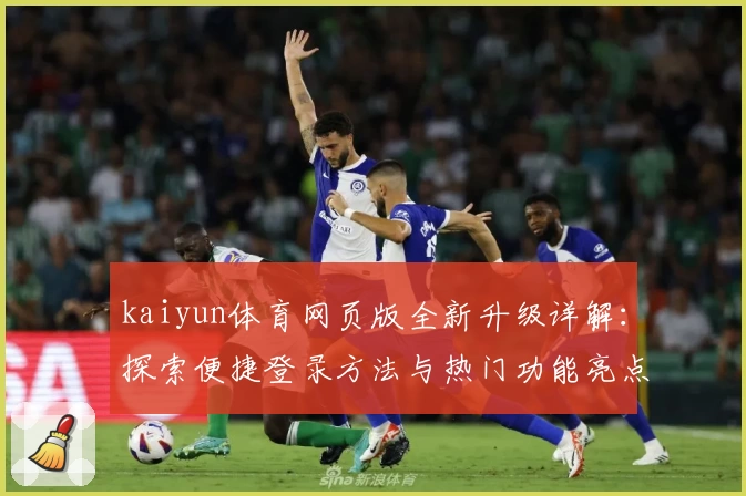 kaiyun体育网页版全新升级详解：探索便捷登录方法与热门功能亮点