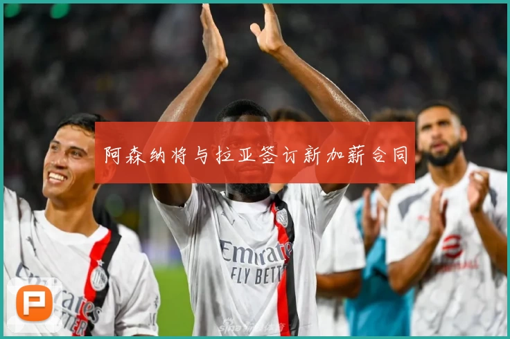 阿森纳将与拉亚签订新加薪合同