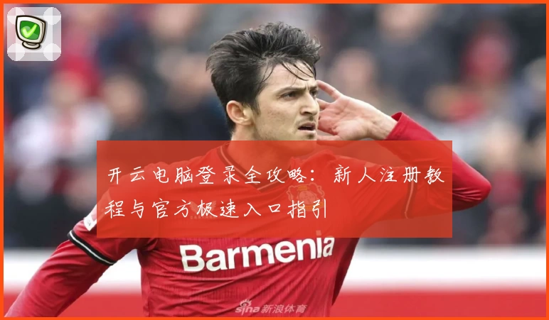 开云电脑登录全攻略：新人注册教程与官方极速入口指引