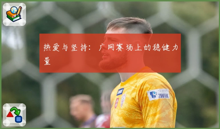 热爱与坚持：广网赛场上的稳健力量