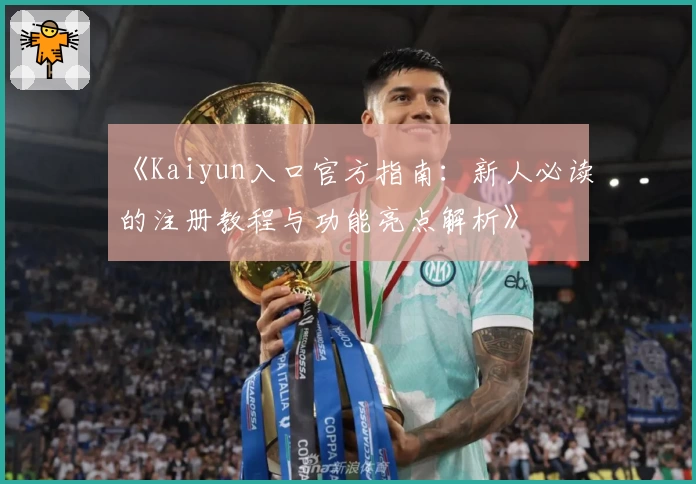 《Kaiyun入口官方指南：新人必读的注册教程与功能亮点解析》