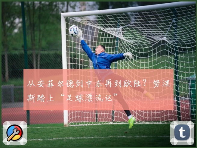 从安菲尔德到中东再到欧陆?努涅斯踏上“足球漂流记”