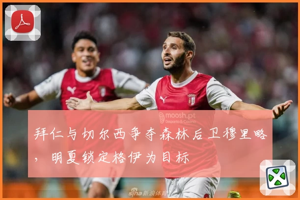 拜仁与切尔西争夺森林后卫穆里略，明夏锁定格伊为目标