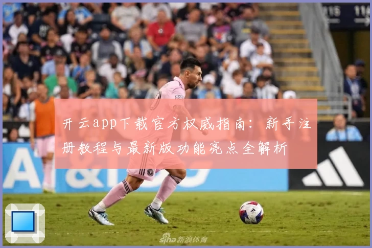 开云app下载官方权威指南：新手注册教程与最新版功能亮点全解析