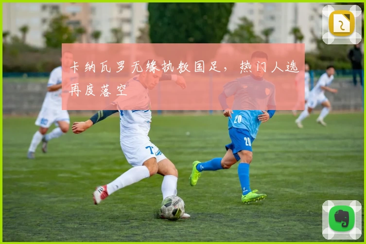 卡纳瓦罗无缘执教国足，热门人选再度落空