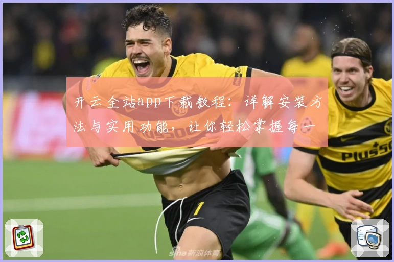 开云全站app下载教程：详解安装方法与实用功能，让你轻松掌握每一步