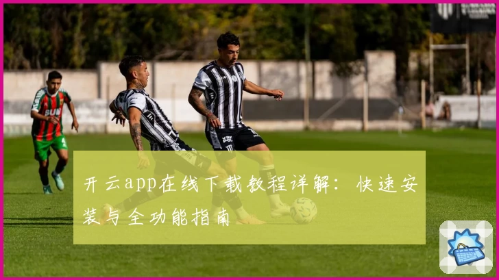 开云app在线下载教程详解：快速安装与全功能指南