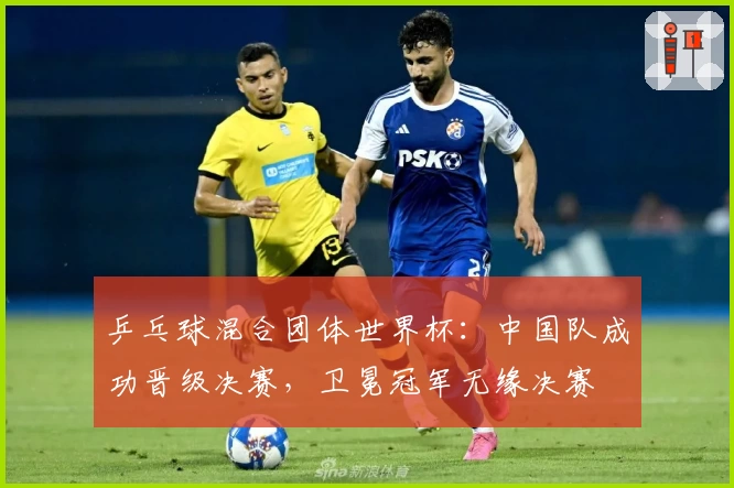 乒乓球混合团体世界杯：中国队成功晋级决赛，卫冕冠军无缘决赛