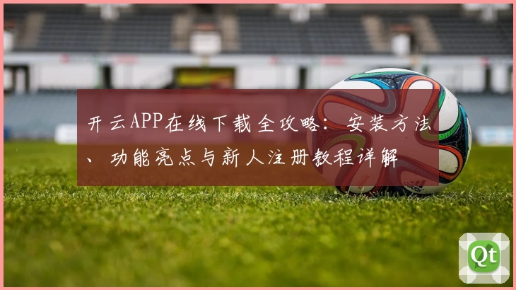 开云APP在线下载全攻略：安装方法、功能亮点与新人注册教程详解