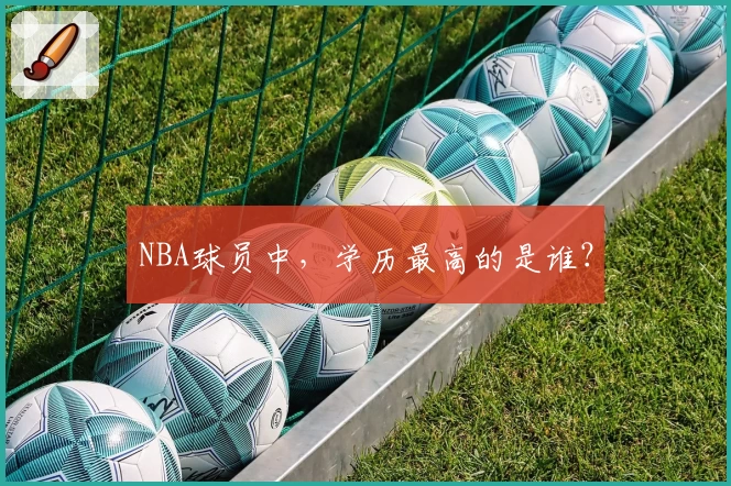 NBA球员中，学历最高的是谁？