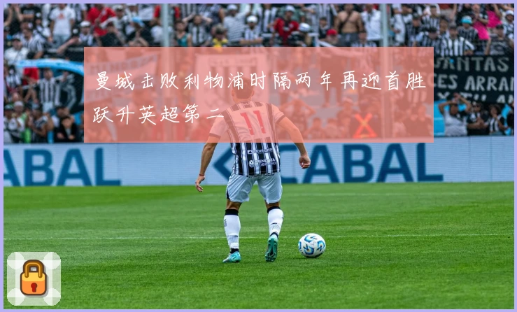 曼城击败利物浦时隔两年再迎首胜跃升英超第二