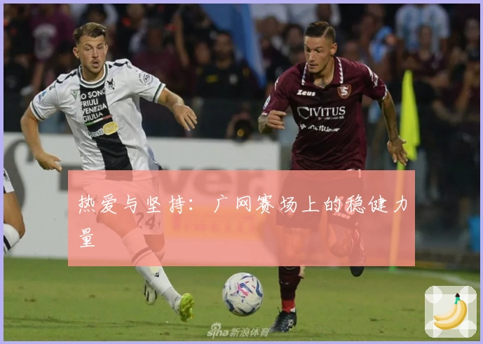 热爱与坚持：广网赛场上的稳健力量