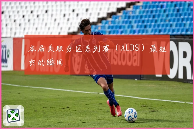 本届美联分区系列赛（ALDS）最经典的瞬间