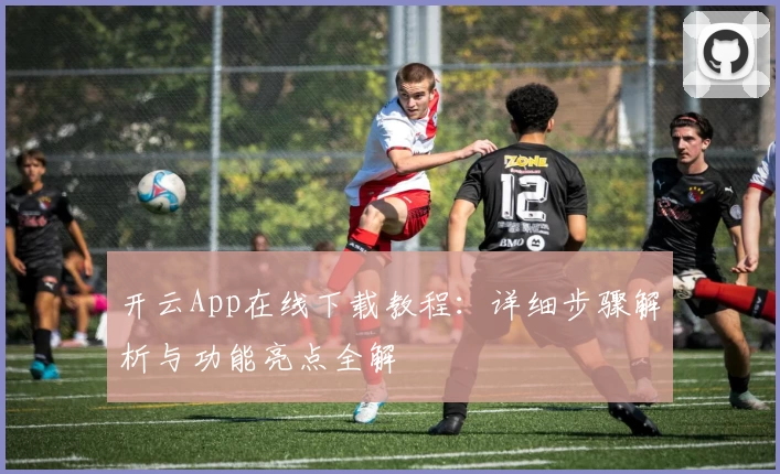 开云App在线下载教程：详细步骤解析与功能亮点全解