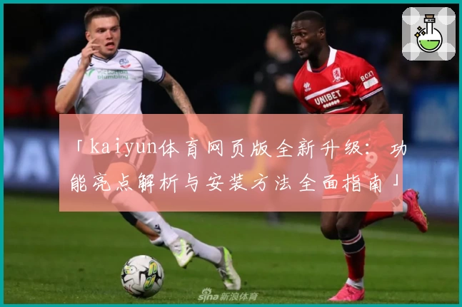 「kaiyun体育网页版全新升级：功能亮点解析与安装方法全面指南」