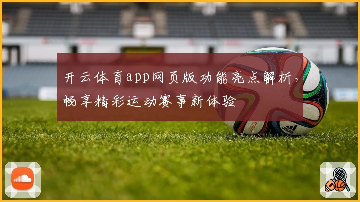 开云体育app网页版功能亮点解析，畅享精彩运动赛事新体验