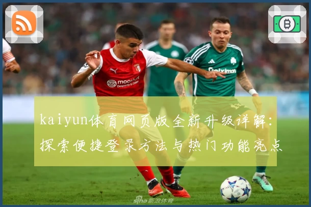 kaiyun体育网页版全新升级详解：探索便捷登录方法与热门功能亮点