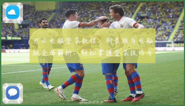 开云电脑登录教程：网页版与电脑版全面解析，轻松掌握登录技巧与常见问题解答