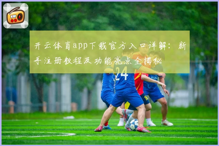 开云体育app下载官方入口详解：新手注册教程及功能亮点全揭秘