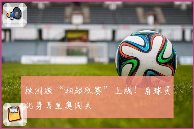 株洲版“湘超联赛”上线！看球员化身马里奥闯关