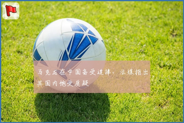 马克龙在中国备受追捧，法媒指出其国内饱受质疑