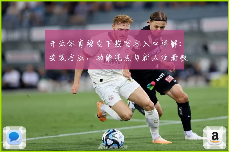 开云体育综合下载官方入口详解：安装方法、功能亮点与新人注册教程全面解析