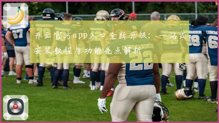 开云官方app入口全新升级：一站式安装教程与功能亮点解析